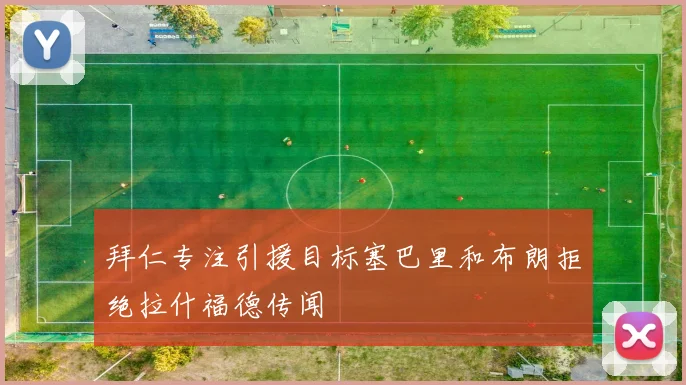 拜仁专注引援目标塞巴里和布朗拒绝拉什福德传闻