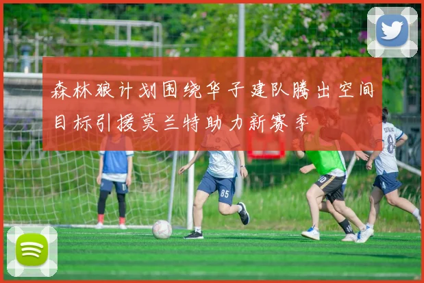 森林狼计划围绕华子建队腾出空间目标引援莫兰特助力新赛季